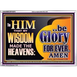 TO HIM THAT BY WISDOM MADE THE HEAVENS BE GLORY FOR EVER  Righteous Living Christian Picture  GWARMOUR10675  "18X12"