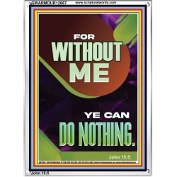 FOR WITHOUT ME YE CAN DO NOTHING  Church Portrait  GWARMOUR12667  "12x18"