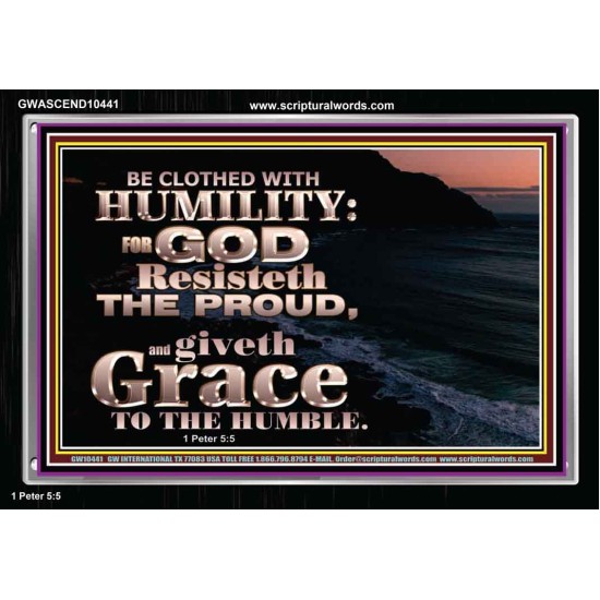 BE CLOTHED WITH HUMILITY FOR GOD RESISTETH THE PROUD  Scriptural Décor Acrylic Frame  GWASCEND10441  