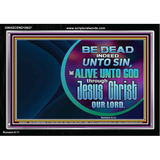 BE DEAD UNTO SIN ALIVE UNTO GOD THROUGH JESUS CHRIST OUR LORD  Custom Acrylic Frame   GWASCEND10627  