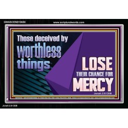 THOSE DECEIVED BY WORTHLESS THINGS LOSE THEIR CHANCE FOR MERCY  Church Picture  GWASCEND10650  "33X25"