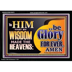 TO HIM THAT BY WISDOM MADE THE HEAVENS BE GLORY FOR EVER  Righteous Living Christian Picture  GWASCEND10675  "33X25"