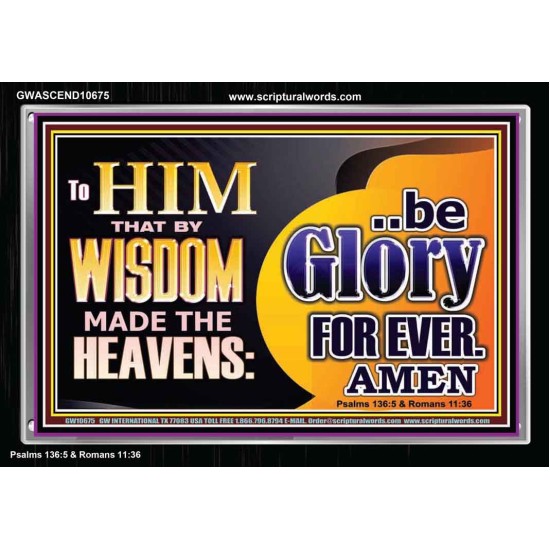 TO HIM THAT BY WISDOM MADE THE HEAVENS BE GLORY FOR EVER  Righteous Living Christian Picture  GWASCEND10675  