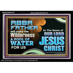 ABBA FATHER WILL MAKE OUR WILDERNESS A POOL OF WATER  Christian Acrylic Frame Art  GWASCEND10737  