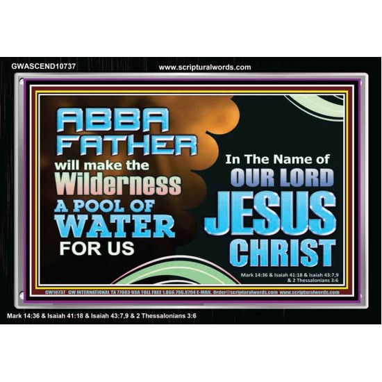 ABBA FATHER WILL MAKE OUR WILDERNESS A POOL OF WATER  Christian Acrylic Frame Art  GWASCEND10737  