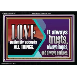 LOVE PATIENTLY ACCEPTS ALL THINGS. IT ALWAYS TRUST HOPE AND ENDURES  Unique Scriptural Acrylic Frame  GWASCEND11762  "33X25"