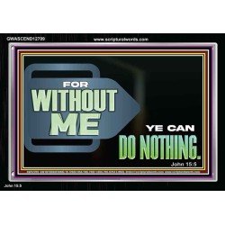 FOR WITHOUT ME YE CAN DO NOTHING  Scriptural Acrylic Frame Signs  GWASCEND12709  "33X25"