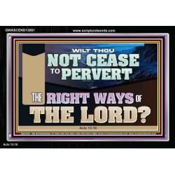 WILT THOU NOT CEASE TO PERVERT THE RIGHT WAYS OF THE LORD  Righteous Living Christian Acrylic Frame  GWASCEND13061  "33X25"