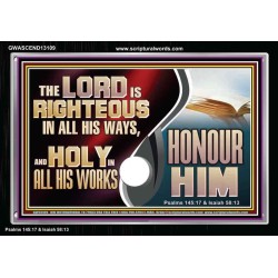 THE LORD IS RIGHTEOUS IN ALL HIS WAYS AND HOLY IN ALL HIS WORKS HONOUR HIM  Scripture Art Prints Acrylic Frame  GWASCEND13109  "33X25"