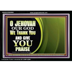 JEHOVAH OUR GOD WE THANK YOU AND GIVE YOU PRAISE  Unique Bible Verse Acrylic Frame  GWASCEND9909  "33X25"