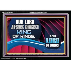 OUR LORD JESUS CHRIST KING OF KINGS, AND LORD OF LORDS.  Encouraging Bible Verse Acrylic Frame  GWASCEND9953  "33X25"