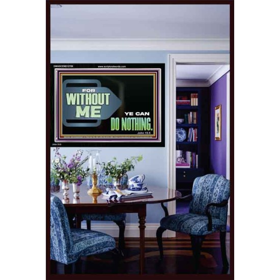 FOR WITHOUT ME YE CAN DO NOTHING  Scriptural Acrylic Frame Signs  GWASCEND12709  
