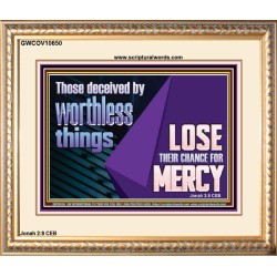 THOSE DECEIVED BY WORTHLESS THINGS LOSE THEIR CHANCE FOR MERCY  Church Picture  GWCOV10650  "23x18"