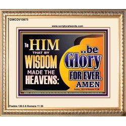 TO HIM THAT BY WISDOM MADE THE HEAVENS BE GLORY FOR EVER  Righteous Living Christian Picture  GWCOV10675  "23x18"