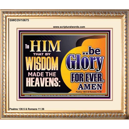 TO HIM THAT BY WISDOM MADE THE HEAVENS BE GLORY FOR EVER  Righteous Living Christian Picture  GWCOV10675  