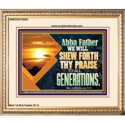 ABBA FATHER WE WILL SHEW FORTH THY PRAISE TO ALL GENERATIONS  Bible Verse Portrait  GWCOV12093  "23x18"