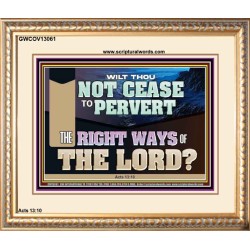 WILT THOU NOT CEASE TO PERVERT THE RIGHT WAYS OF THE LORD  Righteous Living Christian Portrait  GWCOV13061  "23x18"