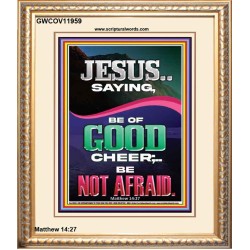 JESUS SAID BE OF GOOD CHEER BE NOT AFRAID  Church Portrait  GWCOV11959  "18X23"