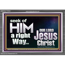 SEEK OF HIM A RIGHT WAY OUR LORD JESUS CHRIST  Custom Acrylic Frame   GWEXALT10334  