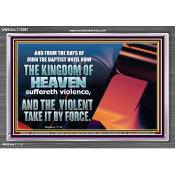 THE KINGDOM OF HEAVEN SUFFERETH VIOLENCE AND THE VIOLENT TAKE IT BY FORCE  Christian Quote Acrylic Frame  GWEXALT10597  "33X25"