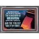 THE KINGDOM OF HEAVEN SUFFERETH VIOLENCE AND THE VIOLENT TAKE IT BY FORCE  Christian Quote Acrylic Frame  GWEXALT10597  