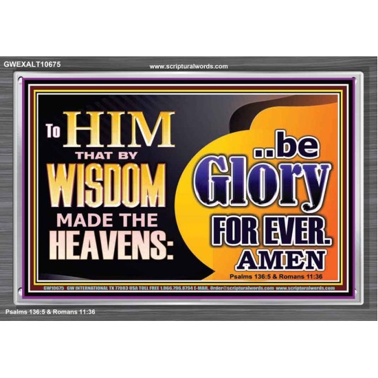 TO HIM THAT BY WISDOM MADE THE HEAVENS BE GLORY FOR EVER  Righteous Living Christian Picture  GWEXALT10675  