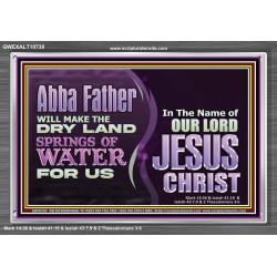 ABBA FATHER WILL MAKE OUR DRY LAND SPRINGS OF WATER  Christian Acrylic Frame Art  GWEXALT10738  "33X25"