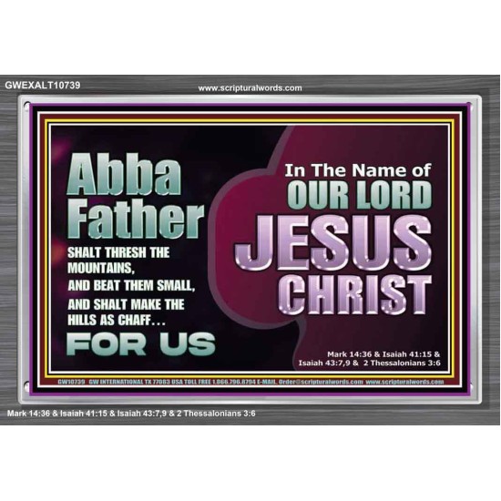 ABBA FATHER SHALT THRESH THE MOUNTAINS AND BEAT THEM SMALL  Christian Acrylic Frame Wall Art  GWEXALT10739  