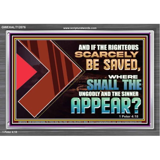 IF THE RIGHTEOUS SCARCELY BE SAVED WHERE SHALL THE UNGODLY AND THE SINNER APPEAR  Bible Verses Acrylic Frame   GWEXALT12076  
