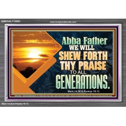 ABBA FATHER WE WILL SHEW FORTH THY PRAISE TO ALL GENERATIONS  Bible Verse Acrylic Frame  GWEXALT12093  "33X25"
