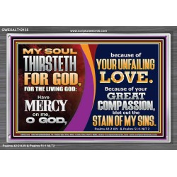 MY SOUL THIRSTETH FOR GOD THE LIVING GOD HAVE MERCY ON ME  Custom Christian Artwork Acrylic Frame  GWEXALT12135  "33X25"
