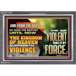 THE KINGDOM OF HEAVEN SUFFERETH VIOLENCE AND THE VIOLENT TAKE IT BY FORCE  Eternal Power Acrylic Frame  GWEXALT12325  "33X25"