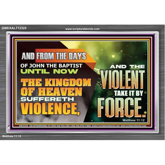 THE KINGDOM OF HEAVEN SUFFERETH VIOLENCE AND THE VIOLENT TAKE IT BY FORCE  Eternal Power Acrylic Frame  GWEXALT12325  