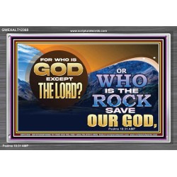 FOR WHO IS GOD EXCEPT THE LORD WHO IS THE ROCK SAVE OUR GOD  Ultimate Inspirational Wall Art Acrylic Frame  GWEXALT12368  "33X25"