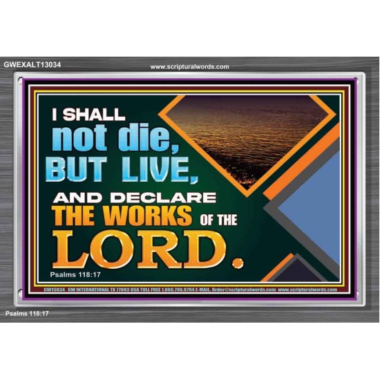 I SHALL NOT DIE BUT LIVE AND DECLARE THE WORKS OF THE LORD  Eternal Power Acrylic Frame  GWEXALT13034  