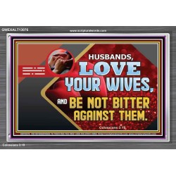 HUSBAND LOVE YOUR WIVES AND BE NOT BITTER AGAINST THEM  Unique Scriptural Picture  GWEXALT13076  "33X25"