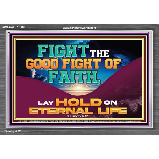 FIGHT THE GOOD FIGHT OF FAITH LAY HOLD ON ETERNAL LIFE  Sanctuary Wall Acrylic Frame  GWEXALT13083  