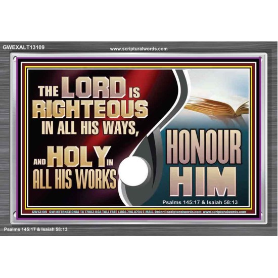 THE LORD IS RIGHTEOUS IN ALL HIS WAYS AND HOLY IN ALL HIS WORKS HONOUR HIM  Scripture Art Prints Acrylic Frame  GWEXALT13109  