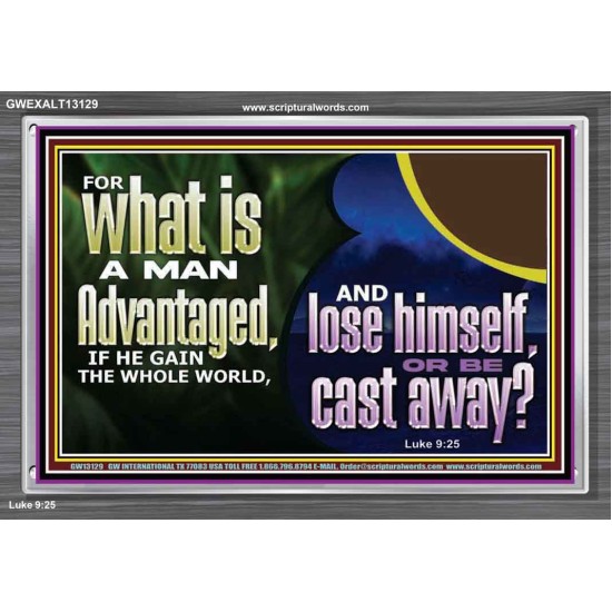 WHAT IS A MAN ADVANTAGED IF HE GAIN THE WHOLE WORLD AND LOSE HIMSELF OR BE CAST AWAY  Biblical Paintings Acrylic Frame  GWEXALT13129  