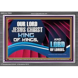 OUR LORD JESUS CHRIST KING OF KINGS, AND LORD OF LORDS.  Encouraging Bible Verse Acrylic Frame  GWEXALT9953  "33X25"