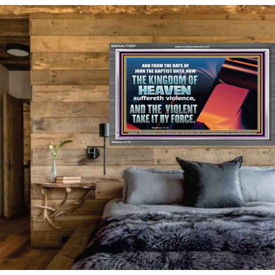THE KINGDOM OF HEAVEN SUFFERETH VIOLENCE AND THE VIOLENT TAKE IT BY FORCE  Christian Quote Acrylic Frame  GWEXALT10597  
