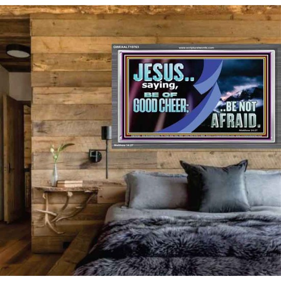 BE OF GOOD CHEER BE NOT AFRAID  Contemporary Christian Wall Art  GWEXALT10763  