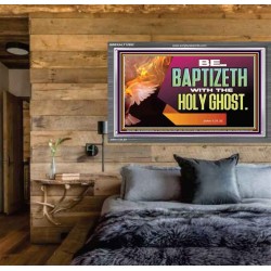 BE BAPTIZETH WITH THE HOLY GHOST  Sanctuary Wall Picture Acrylic Frame  GWEXALT12992  "33X25"