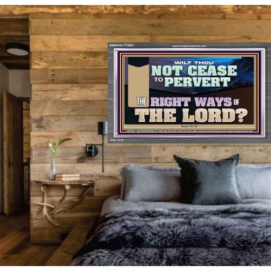 WILT THOU NOT CEASE TO PERVERT THE RIGHT WAYS OF THE LORD  Righteous Living Christian Acrylic Frame  GWEXALT13061  