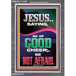 JESUS SAID BE OF GOOD CHEER BE NOT AFRAID  Church Portrait  GWEXALT11959  "25x33"