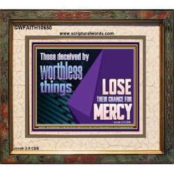 THOSE DECEIVED BY WORTHLESS THINGS LOSE THEIR CHANCE FOR MERCY  Church Picture  GWFAITH10650  "18X16"