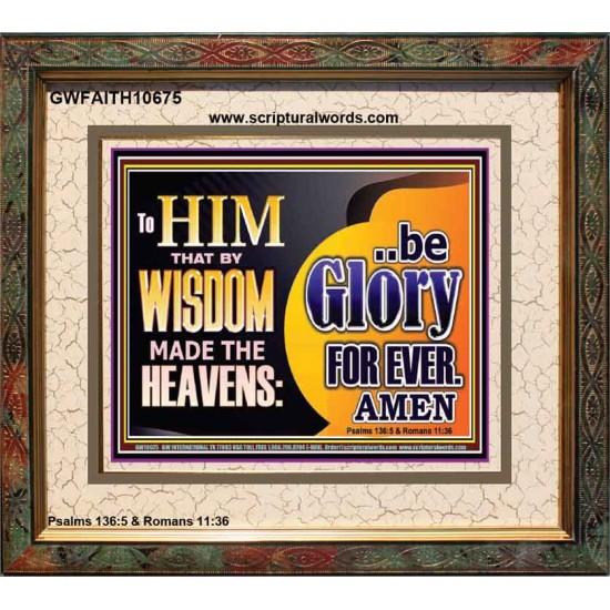 TO HIM THAT BY WISDOM MADE THE HEAVENS BE GLORY FOR EVER  Righteous Living Christian Picture  GWFAITH10675  