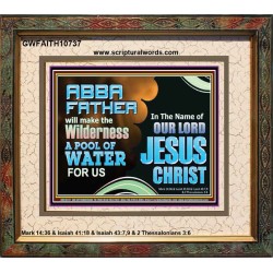ABBA FATHER WILL MAKE OUR WILDERNESS A POOL OF WATER  Christian Portrait Art  GWFAITH10737  "18X16"