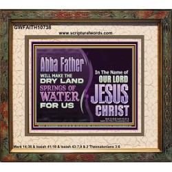 ABBA FATHER WILL MAKE OUR DRY LAND SPRINGS OF WATER  Christian Portrait Art  GWFAITH10738  "18X16"
