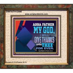 ABBA FATHER MY GOD I WILL GIVE THANKS UNTO THEE FOR EVER  Scripture Art Prints  GWFAITH12090  "18X16"